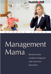 Management Mama. - Wie Sie Familie und Beruf erfolgreich unter einen Hut bekommen